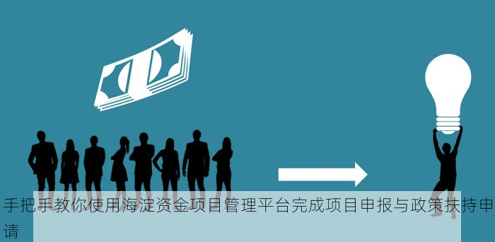 手把手教你使用海淀资金项目管理平台完成项目申报与政策扶持申请
