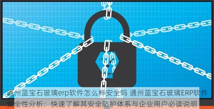 通州蓝宝石玻璃erp软件怎么样安全吗 通州蓝宝石玻璃ERP软件安全性分析：快速了解其安全防护体系与企业用户必读说明