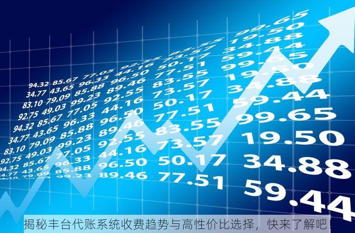 揭秘丰台代账系统收费趋势与高性价比选择，快来了解吧！