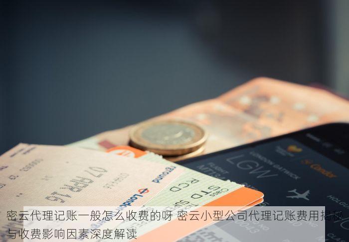 密云代理记账一般怎么收费的呀 密云小型公司代理记账费用揭秘与收费影响因素深度解读