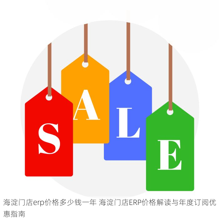 海淀门店erp价格多少钱一年 海淀门店ERP价格解读与年度订阅优惠指南