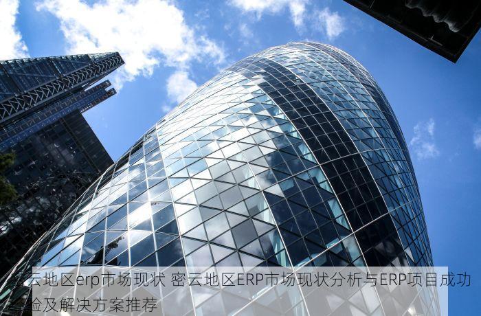 密云地区erp市场现状 密云地区ERP市场现状分析与ERP项目成功经验及解决方案推荐