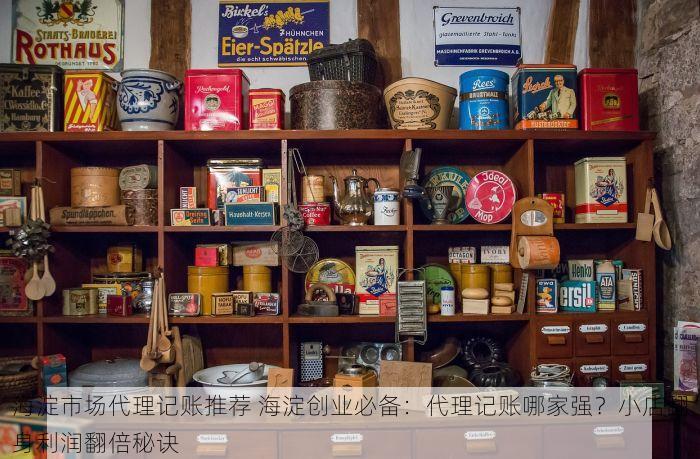 海淀市场代理记账推荐 海淀创业必备：代理记账哪家强？小店翻身利润翻倍秘诀