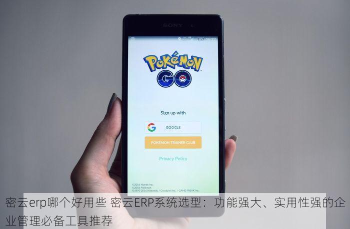 密云erp哪个好用些 密云ERP系统选型：功能强大、实用性强的企业管理必备工具推荐