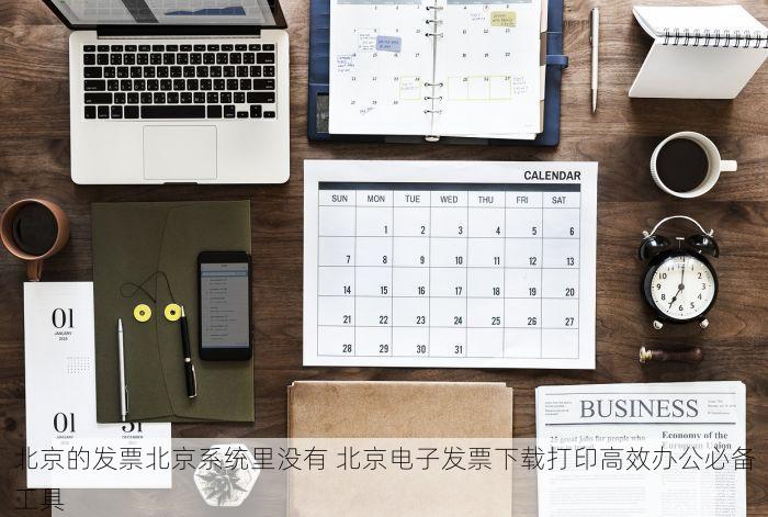 北京的发票北京系统里没有 北京电子发票下载打印高效办公必备工具