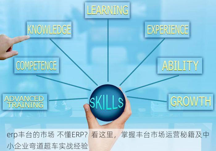 erp丰台的市场 不懂ERP？看这里，掌握丰台市场运营秘籍及中小企业弯道超车实战经验