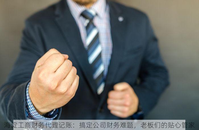 海淀工商财务代理记账：搞定公司财务难题，老板们的贴心管家