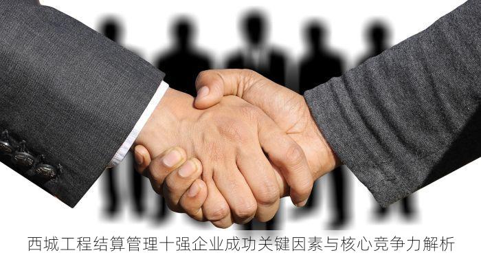 西城工程结算管理十强企业成功关键因素与核心竞争力解析
