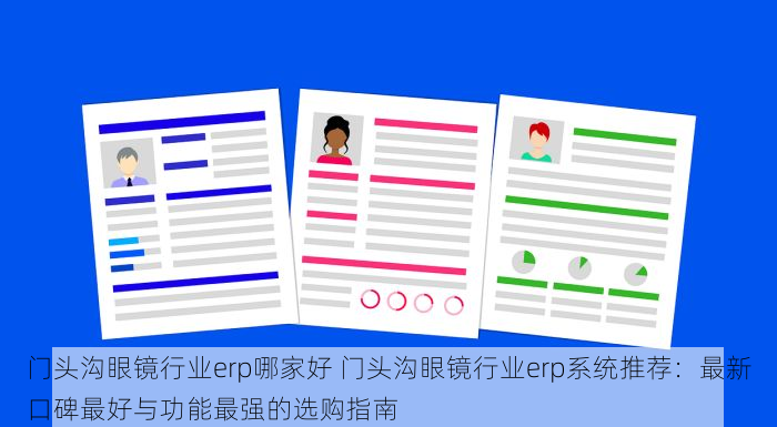 门头沟眼镜行业erp哪家好 门头沟眼镜行业erp系统推荐：最新口碑最好与功能最强的选购指南