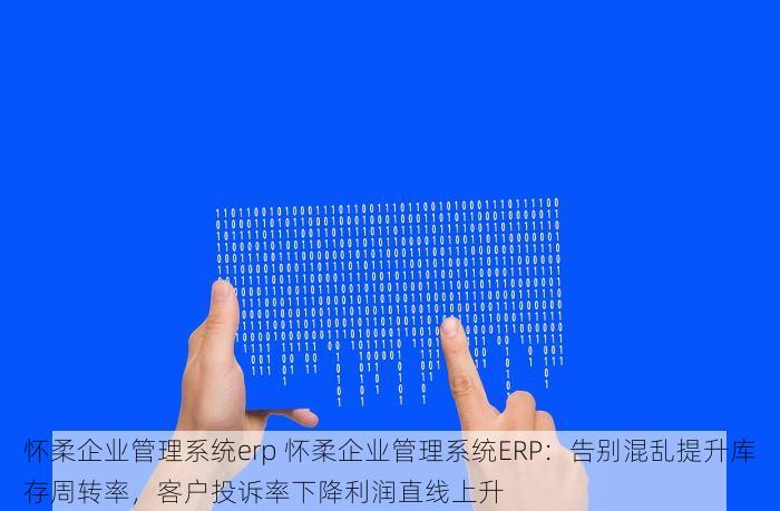 怀柔企业管理系统erp 怀柔企业管理系统ERP：告别混乱提升库存周转率，客户投诉率下降利润直线上升