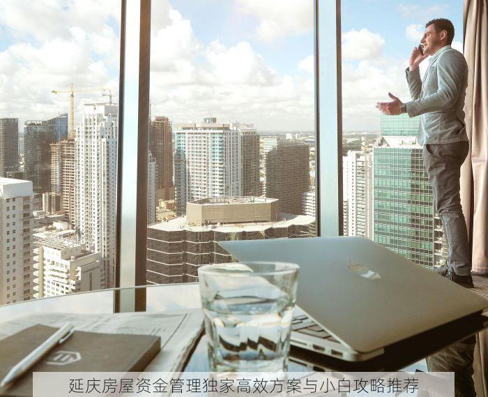 延庆房屋资金管理独家高效方案与小白攻略推荐