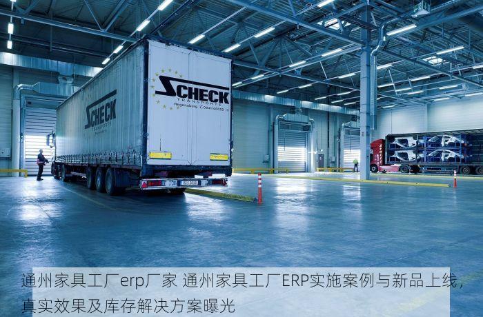 通州家具工厂erp厂家 通州家具工厂ERP实施案例与新品上线，真实效果及库存解决方案曝光