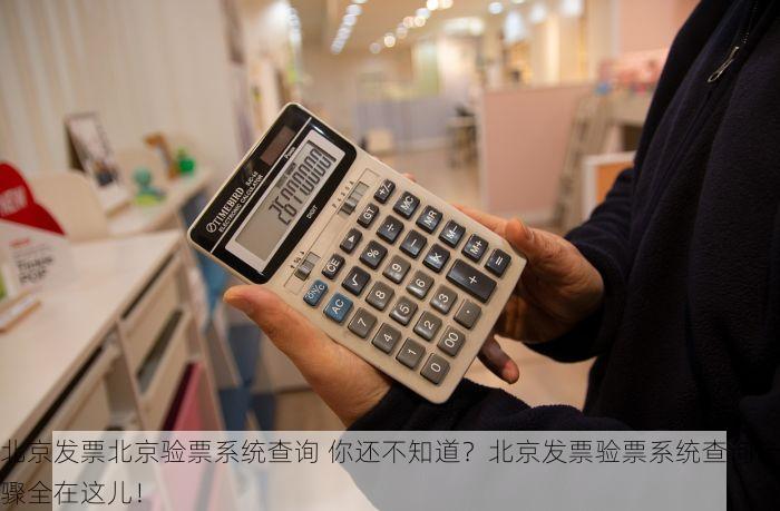 北京发票北京验票系统查询 你还不知道？北京发票验票系统查询步骤全在这儿！