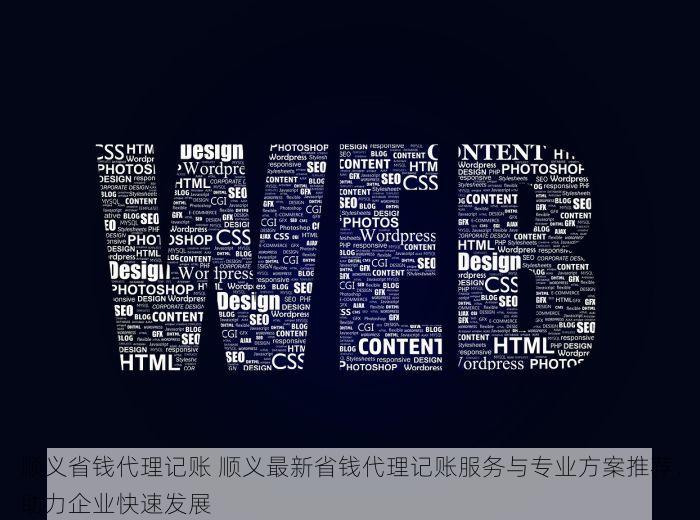 顺义省钱代理记账 顺义最新省钱代理记账服务与专业方案推荐，助力企业快速发展