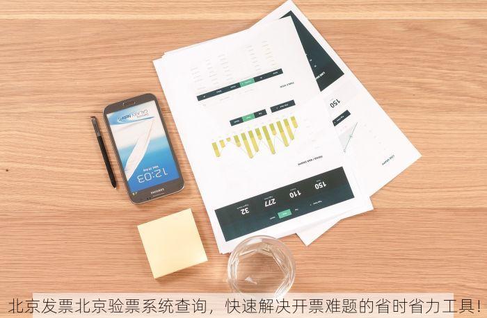 北京发票北京验票系统查询，快速解决开票难题的省时省力工具！