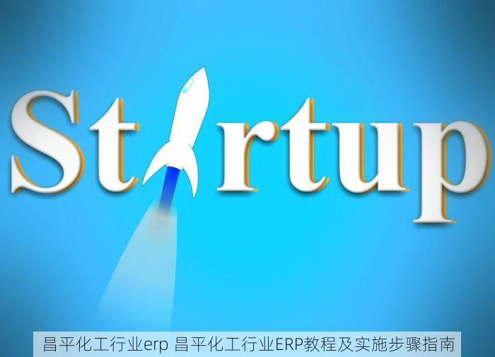 昌平化工行业erp 昌平化工行业ERP教程及实施步骤指南