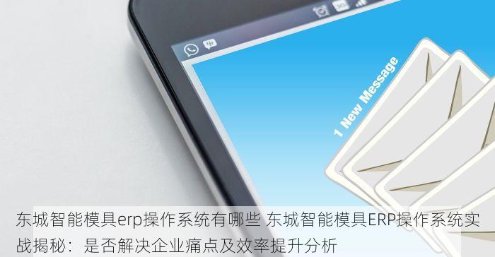 东城智能模具erp操作系统有哪些 东城智能模具ERP操作系统实战揭秘：是否解决企业痛点及效率提升分析