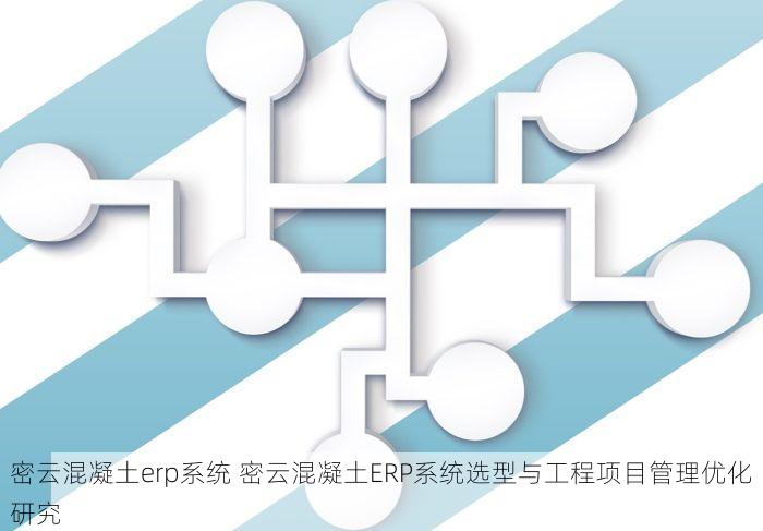 密云混凝土erp系统 密云混凝土ERP系统选型与工程项目管理优化研究