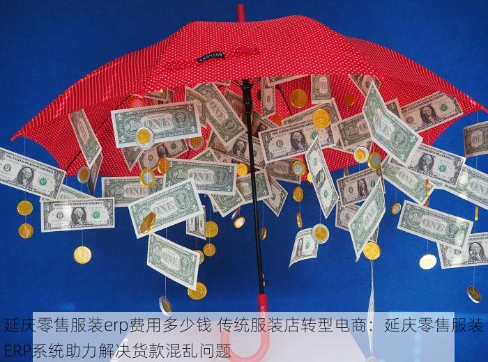 延庆零售服装erp费用多少钱 传统服装店转型电商：延庆零售服装ERP系统助力解决货款混乱问题