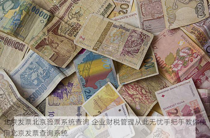 北京发票北京验票系统查询 企业财税管理从此无忧手把手教你使用北京发票查询系统