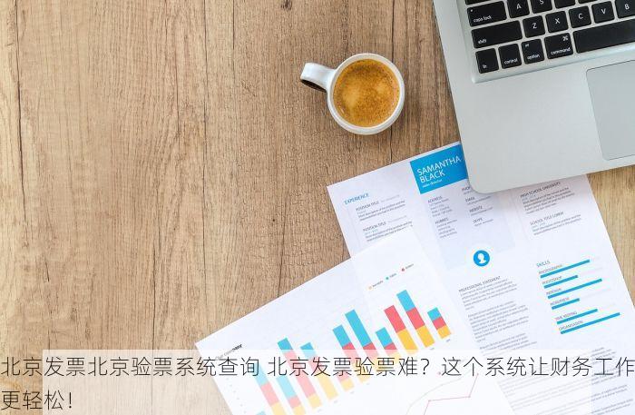 北京发票北京验票系统查询 北京发票验票难？这个系统让财务工作更轻松！