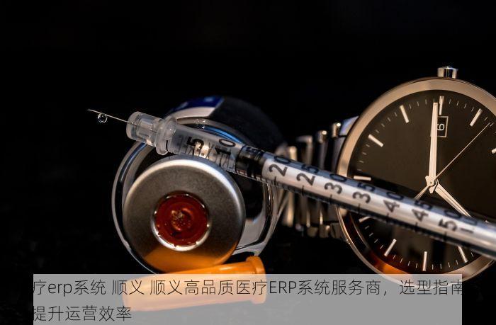 医疗erp系统 顺义 顺义高品质医疗ERP系统服务商，选型指南助力提升运营效率