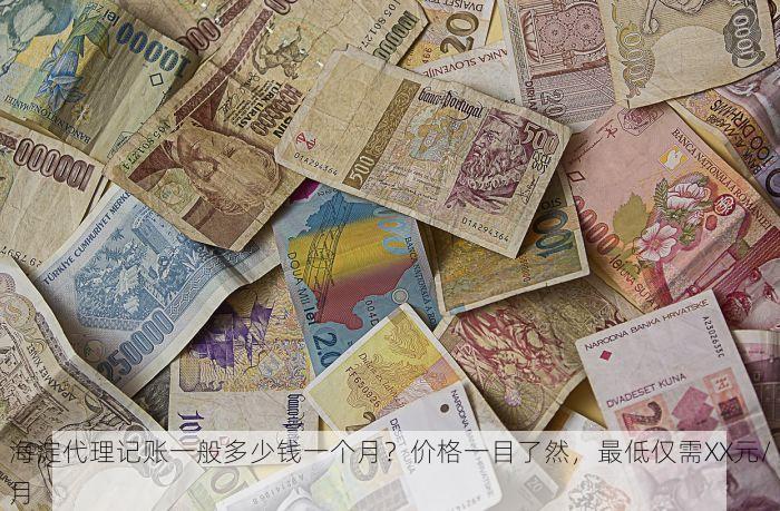 海淀代理记账一般多少钱一个月？价格一目了然，最低仅需XX元/月