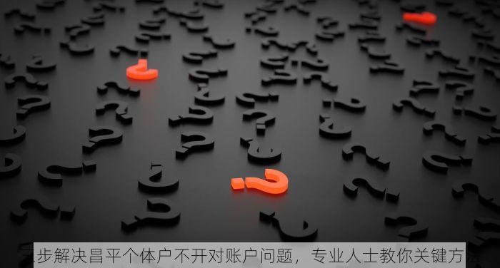三步解决昌平个体户不开对账户问题，专业人士教你关键方法