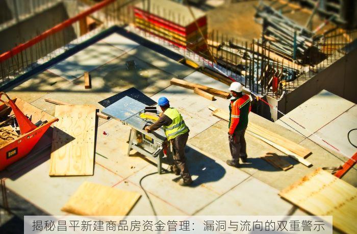 揭秘昌平新建商品房资金管理：漏洞与流向的双重警示