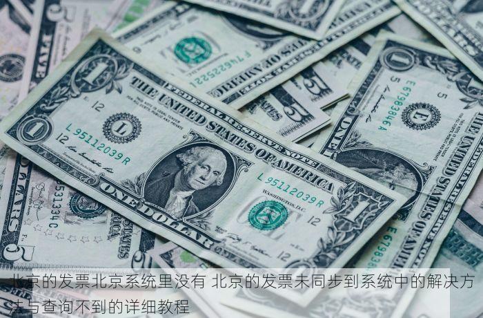 北京的发票北京系统里没有 北京的发票未同步到系统中的解决方法与查询不到的详细教程