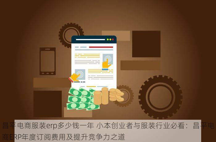 昌平电商服装erp多少钱一年 小本创业者与服装行业必看：昌平电商ERP年度订阅费用及提升竞争力之道