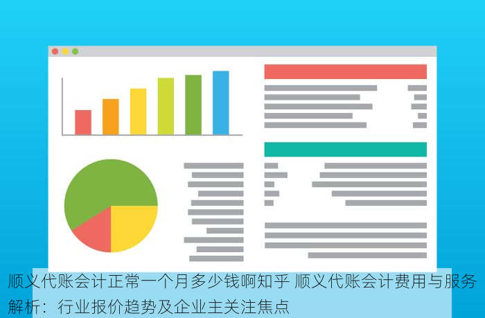 顺义代账会计正常一个月多少钱啊知乎 顺义代账会计费用与服务解析：行业报价趋势及企业主关注焦点