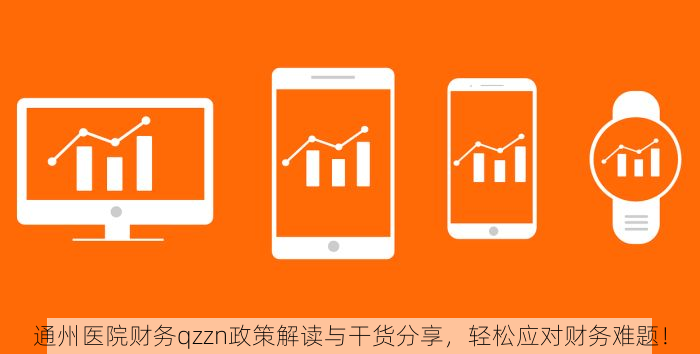通州医院财务qzzn政策解读与干货分享，轻松应对财务难题！