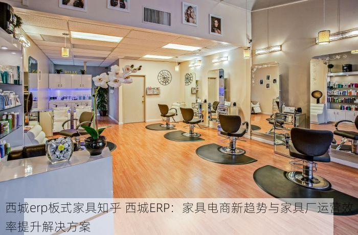 西城erp板式家具知乎 西城ERP：家具电商新趋势与家具厂运营效率提升解决方案