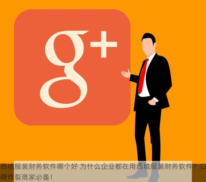西城服装财务软件哪个好 为什么企业都在用西城服装财务软件？口碑炸裂商家必备！