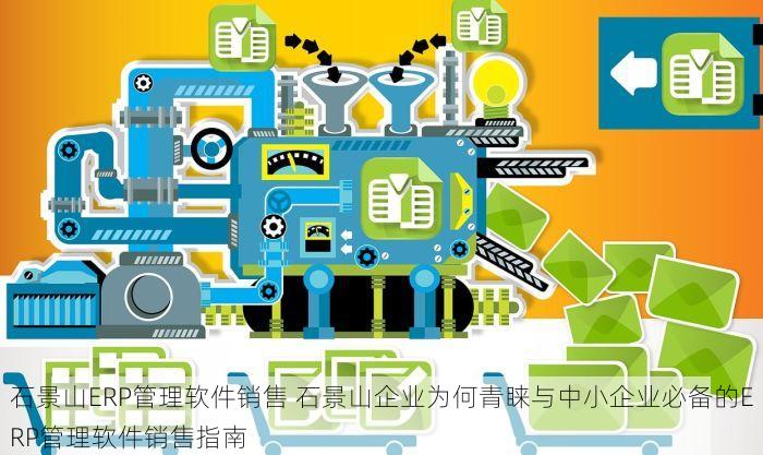 石景山ERP管理软件销售 石景山企业为何青睐与中小企业必备的ERP管理软件销售指南