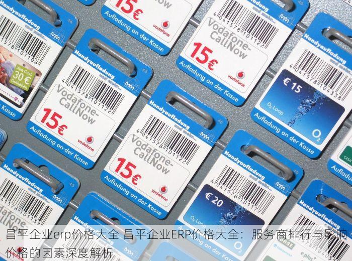 昌平企业erp价格大全 昌平企业ERP价格大全：服务商排行与影响价格的因素深度解析