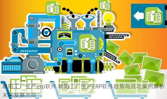 朝阳工厂生产erp软件 朝阳工厂生产ERP软件趋势与成功案例解析未来发展方向