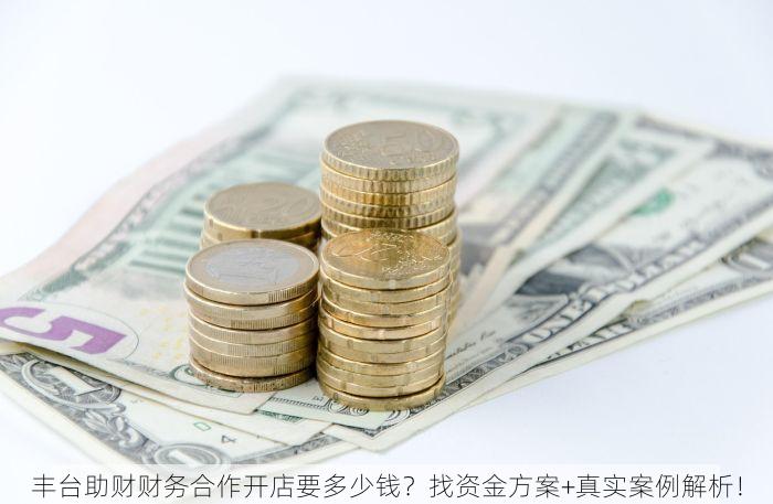 丰台助财财务合作开店要多少钱？找资金方案+真实案例解析！
