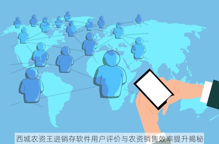 西城农资王进销存软件用户评价与农资销售效率提升揭秘