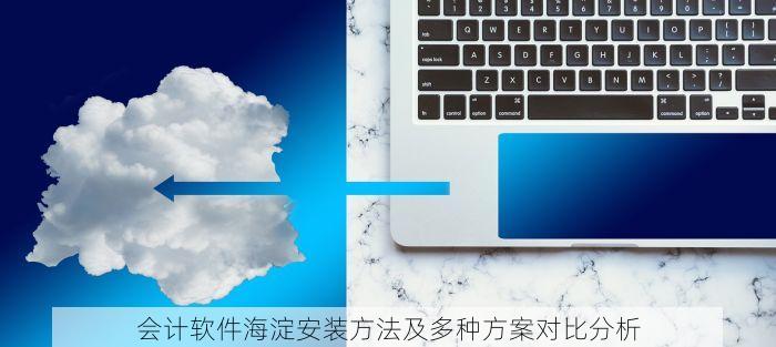 会计软件海淀安装方法及多种方案对比分析