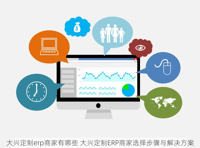 大兴定制erp商家有哪些 大兴定制ERP商家选择步骤与解决方案