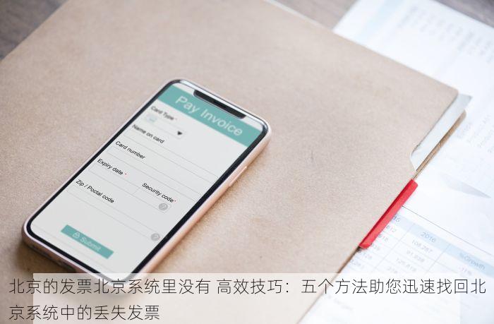 北京的发票北京系统里没有 高效技巧：五个方法助您迅速找回北京系统中的丢失发票