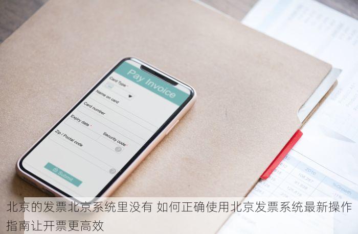 北京的发票北京系统里没有 如何正确使用北京发票系统最新操作指南让开票更高效