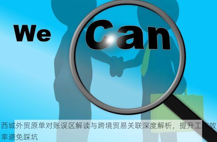 西城外贸原单对账误区解读与跨境贸易关联深度解析，提升工作效率避免踩坑
