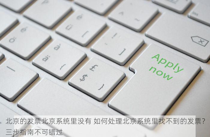 北京的发票北京系统里没有 如何处理北京系统里找不到的发票？三步指南不可错过