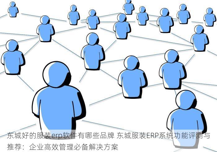 东城好的服装erp软件有哪些品牌 东城服装ERP系统功能评测与推荐：企业高效管理必备解决方案