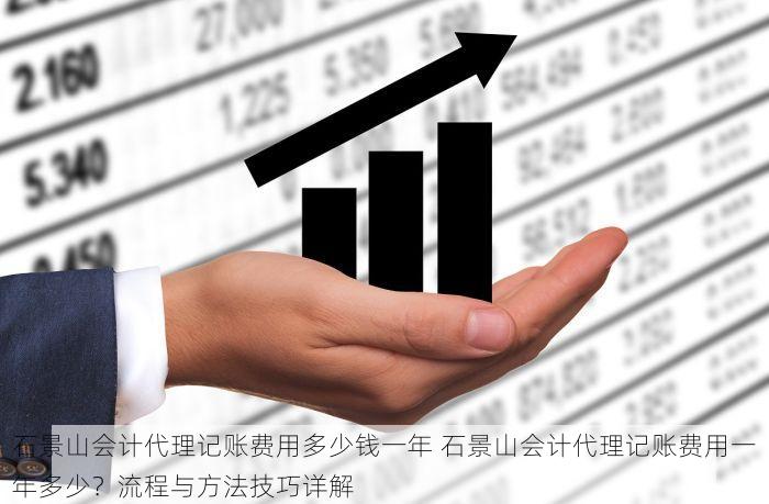 石景山会计代理记账费用多少钱一年 石景山会计代理记账费用一年多少？流程与方法技巧详解