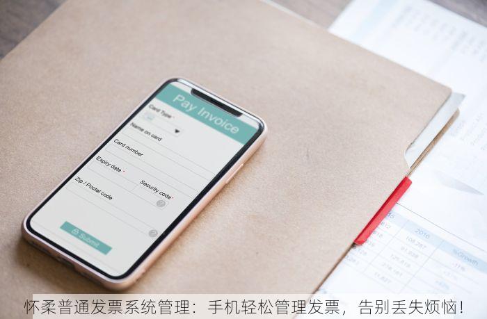 怀柔普通发票系统管理：手机轻松管理发票，告别丢失烦恼！