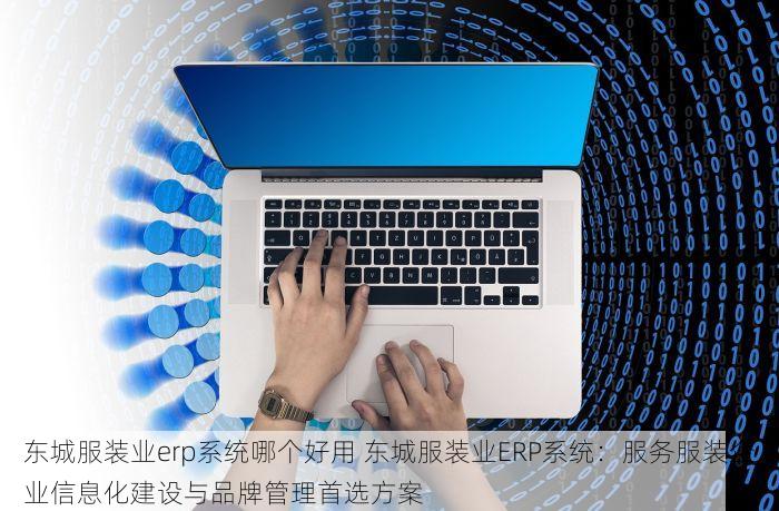 东城服装业erp系统哪个好用 东城服装业ERP系统：服务服装企业信息化建设与品牌管理首选方案